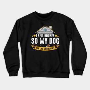 Realtor - I Sell Houses So My Dog Can Live A Better Life Crewneck Sweatshirt